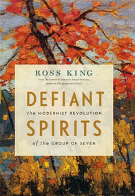 Defiant Spirits (The Modernist Revolution of the Group of Seven) by Ross King, 9781553658825