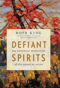 Defiant Spirits (The Modernist Revolution of the Group of Seven) by Ross King, 9781553658825