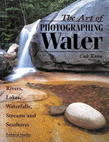 The Art of Photographing Water (Rivers, Lakes, Waterfalls, Streams & Seashores) by Cub Khan, Cub Kahn, 9781584280606