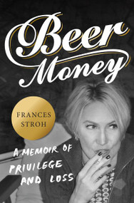 Beer Money (A Memoir of Privilege and Loss) by Frances Stroh, 9780062393159