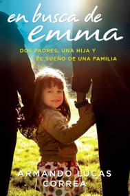 En busca de Emma (Dos padres, una hija y el sueño de una familia) (Spanish Edition) by Armando Lucas Correa, 9780061829932