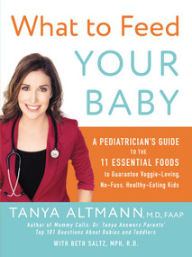 What to Feed Your Baby (A Pediatrician's Guide to the 11 Essential Foods to Guarantee Veggie-Loving, No-Fuss, Healthy-Eating Kids) by Tanya Altmann, M.D., 9780062404947