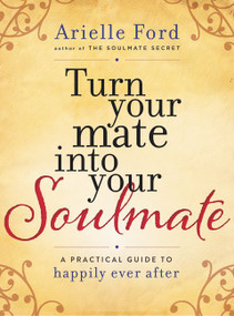 Turn Your Mate into Your Soulmate (A Practical Guide to Happily Ever After) by Arielle Ford, 9780062405548
