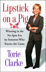 Lipstick on a Pig (Winning In the No-Spin Era by Someone Who Knows the Game) by Torie Clarke, 9780743271172