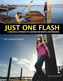 Just One Flash (A Practical Approach to Lighting for Digital Photography) by Rod Deutschmann, Robin Deutschmann, 9781608952502