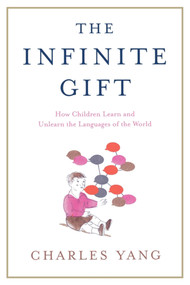 The Infinite Gift (How Children Learn and Unlearn the Languages of th) by Charles Yang, 9781451612998