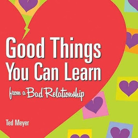 Good Things You Can Learn from a Bad Relationship by Ted Meyer, 9781891661457