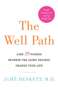 The Well Path (Lose 20 Pounds, Reverse the Aging Process, Change Your Life) by Jame Heskett, M.D., 9780062415530
