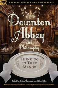 Downton Abbey and Philosophy (Thinking in That Manor) by Adam Barkman, Robert Arp, 9780812699036