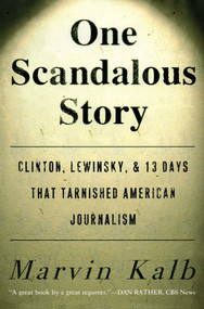 One Scandalous Story (Clinton, Lewinsky, and Thirteen Days That Tarnished American Journalism) by Marvin Kalb, 9781416576372