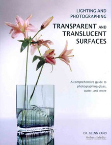 Lighting and Photographing Transparent and Translucent Surfaces (A Comprehensive Guide to Photographing Glass, Water, and More) by Glenn Rand, 9781584282440