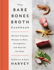 The Bare Bones Broth Cookbook (125 Gut-Friendly Recipes to Heal, Strengthen, and Nourish the Body) by Ryan Harvey, Katherine Harvey, 9780062425690