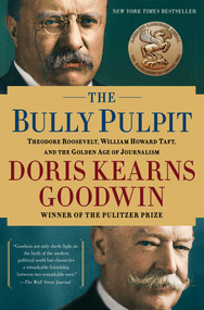 The Bully Pulpit (Theodore Roosevelt, William Howard Taft, and the Golden Age of Journalism) by Doris Kearns Goodwin, 9781416547877