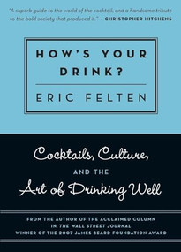 How's Your Drink? (Cocktails, Culture, and the Art of Drinking Well) by Eric Felten, 9781572841017