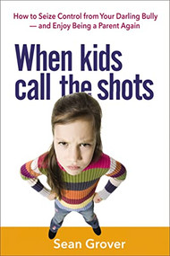 When Kids Call the Shots (How to Seize Control from Your Darling Bully -- and Enjoy Being a Parent Again) by Sean Grover, 9780814436004