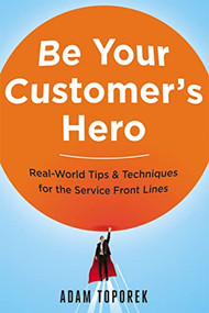 Be Your Customer's Hero (Real-World Tips and   Techniques for the Service Front Lines) by Adam Toporek, 9780814449059