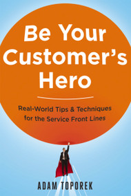 Be Your Customer's Hero (Real-World Tips and   Techniques for the Service Front Lines) by Adam Toporek, 9780814449059