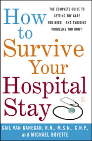 How to Survive Your Hospital Stay (The Complete Guide to Getting the Care You Need--And Avoiding Problems You Don't) by Gail Van Kanegan, Michael Boyette, 9780743233194