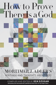 How to Prove There Is a God (Mortimer J. Adler's Writings and Thoughts About God) by Mortimer Adler, Ken Dzugan, 9780812696899