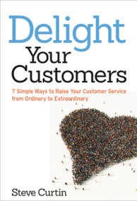 Delight Your Customers (7 Simple Ways to Raise Your Customer Service from Ordinary to Extraordinary) by Steve Curtin, 9780814432808