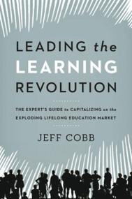 Leading the Learning Revolution (The Expert's Guide to Capitalizing on the Exploding Lifelong Education Market) by Jeff Cobb, 9780814432259