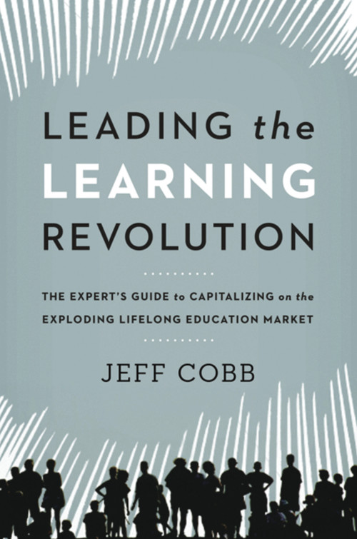 Leading the Learning Revolution (The Expert's Guide to Capitalizing on the Exploding Lifelong Education Market) by Jeff Cobb, 9780814432259