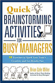 Quick Brainstorming Activities for Busy Managers (50 Exercises to Spark Your Team's Creativity and Get Results Fast) by Brian Miller, 9780814417928