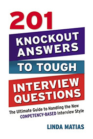 201 Knockout Answers to Tough Interview Questions (The Ultimate Guide to Handling the New Competency-Based Interview Style) by Linda Matias, 9780814415009