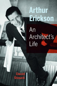 Arthur Erickson (An Architect's Life) by David  Stouck, 9781771000116