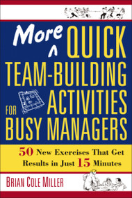 More Quick Team-Building Activities for Busy Managers (50 New Exercises That Get Results in Just 15 Minutes) by Brian Miller, 9780814473788