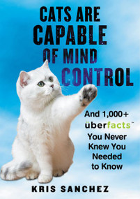 Cats Are Capable of Mind Control (And 1,000+ UberFacts You Never Knew You Needed to Know) by Kris Sanchez, 9780062441164