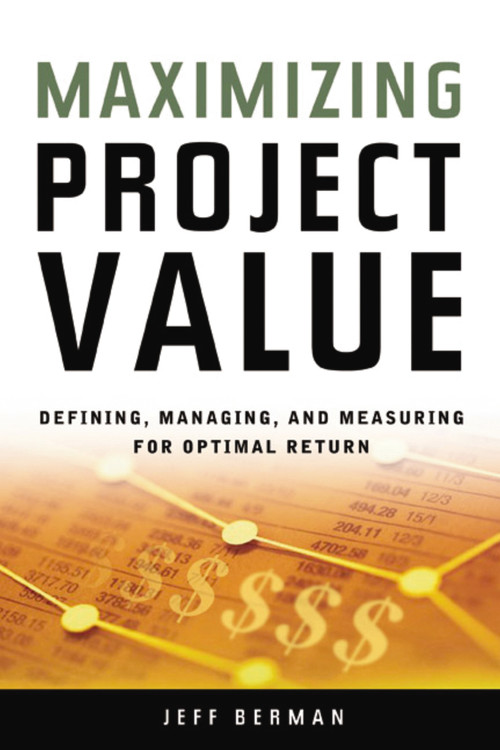 Maximizing Project Value (Defining, Managing, and Measuring for Optimal Return) by Jeff Berman, 9780814473825