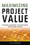 Maximizing Project Value (Defining, Managing, and Measuring for Optimal Return) by Jeff Berman, 9780814473825