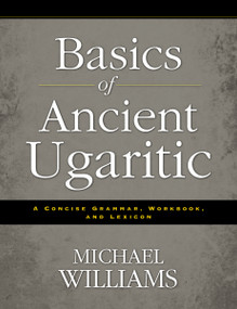 Basics of Ancient Ugaritic (A Concise Grammar, Workbook, and Lexicon) by Michael Williams, 9780310495925