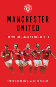 Manchester United: The Official Season Guide 2014-15 by Steve Bartram, Mark Froggatt, 9781471139918