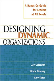 Designing Dynamic Organizations (A Hands-on Guide for Leaders at All Levels) by Jay Galbraith, Diane Downey, Amy Kates, 9780814471197