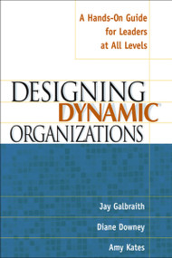 Designing Dynamic Organizations (A Hands-on Guide for Leaders at All Levels) by Jay Galbraith, Diane Downey, Amy Kates, 9780814471197
