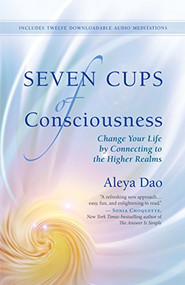 Seven Cups of Consciousness (Change Your Life by Connecting to the Higher Realms) by Aleya Dao, 9781608683321