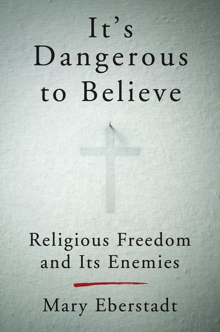 It's Dangerous to Believe (Religious Freedom and Its Enemies) by Mary Eberstadt, 9780062454010