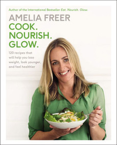 Cook. Nourish. Glow. (120 Recipes That Will Help You Lose Weight, Look Younger, and Feel Healthier) by Amelia Freer, 9780062463449