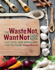The Waste Not, Want Not Cookbook (Save Food, Save Money and Save the Planet) by Cinda Chavich, 9781771511117