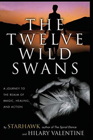 The Twelve Wild Swans (A Journey to the Realm of Magic, Healing, and Action) by Starhawk, Hillary Valentine, 9780062516695