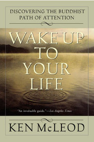 Wake Up To Your Life (Discovering the Buddhist Path of Attention) by Ken McLeod, 9780062516817