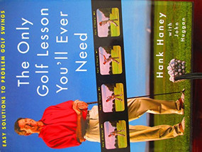 The Only Golf Lesson You'll Ever Need (Easy Solutions to Problem Golf Swings) by Hank Haney, John Huggan, 9780062702371