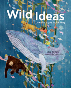 Wild Ideas (Let Nature Inspire Your Thinking) by Elin Kelsey, Soyeon Kim, 9781771470629