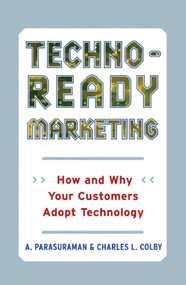 Techno-Ready Marketing (How and Why Your Customers Adopt Technology) by A. Parasuraman, Charles L. Colby, 9781416576631