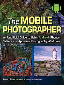 The Mobile Photographer (An Unofficial Guide to Using Android Phones, Tablets, and Apps in a Photography Workflow) by Robert Fisher, 9781608958238
