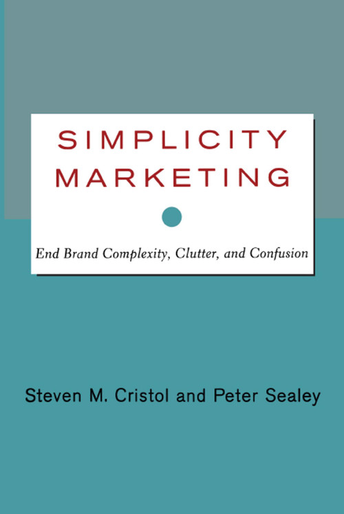Simplicity Marketing (End Brand Complexity, Clutter, and Confusion) by Steven M. Cristol, Peter Sealey, 9781416576440