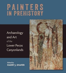 Painters in Prehistory (Archaeology and Art of the Lower Pecos Canyonlands) by Harry J. Shafer, 9781595340863