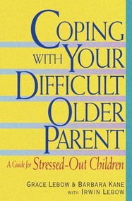 Coping with Your Difficult Older Parent (A Guide for Stressed Out Children) by Grace Lebow, Barbara Kane, Irwin Lebow, 9780380797509